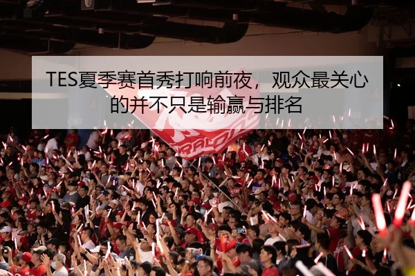 TES夏季赛首秀打响前夜，观众最关心的并不只是输赢与排名